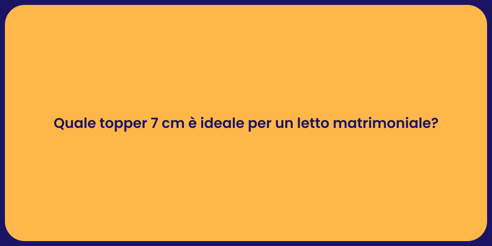 Quale topper 7 cm è ideale per un letto matrimoniale?