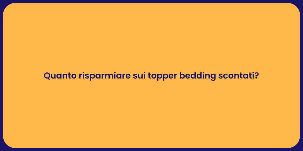 Quanto risparmiare sui topper bedding scontati?