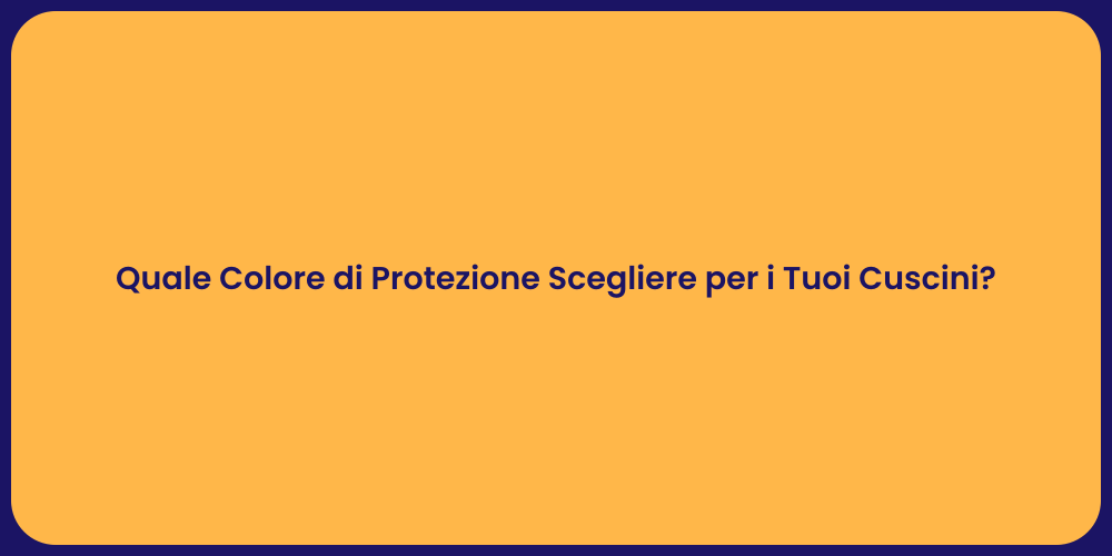Quale Colore di Protezione Scegliere per i Tuoi Cuscini?