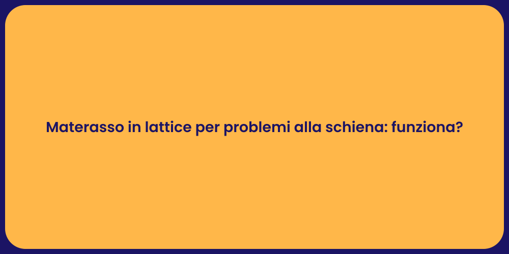 Materasso in lattice per problemi alla schiena: funziona?