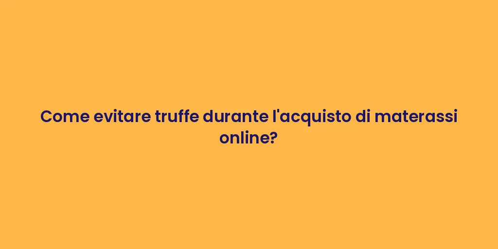Come evitare truffe durante l'acquisto di materassi online?