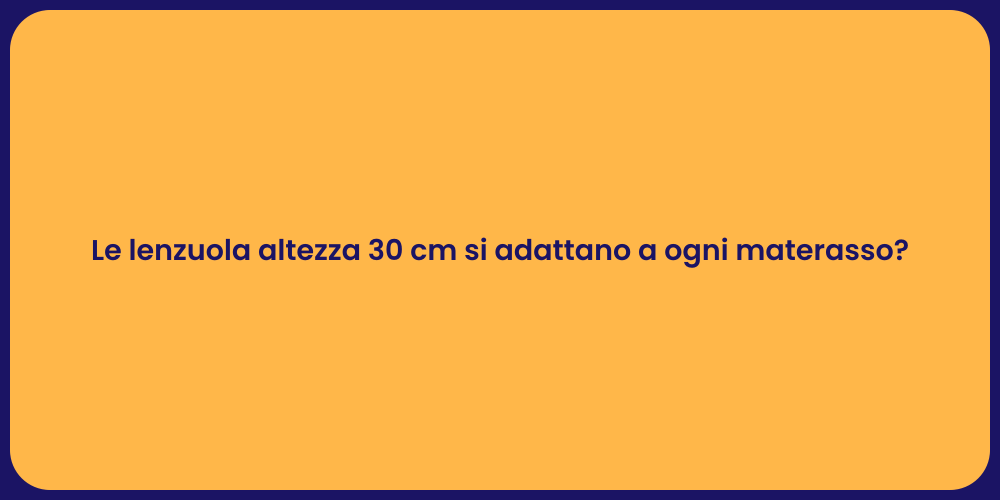 Le lenzuola altezza 30 cm si adattano a ogni materasso?