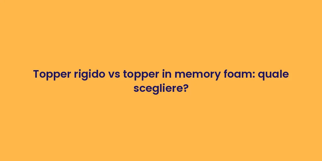 Topper rigido vs topper in memory foam: quale scegliere?