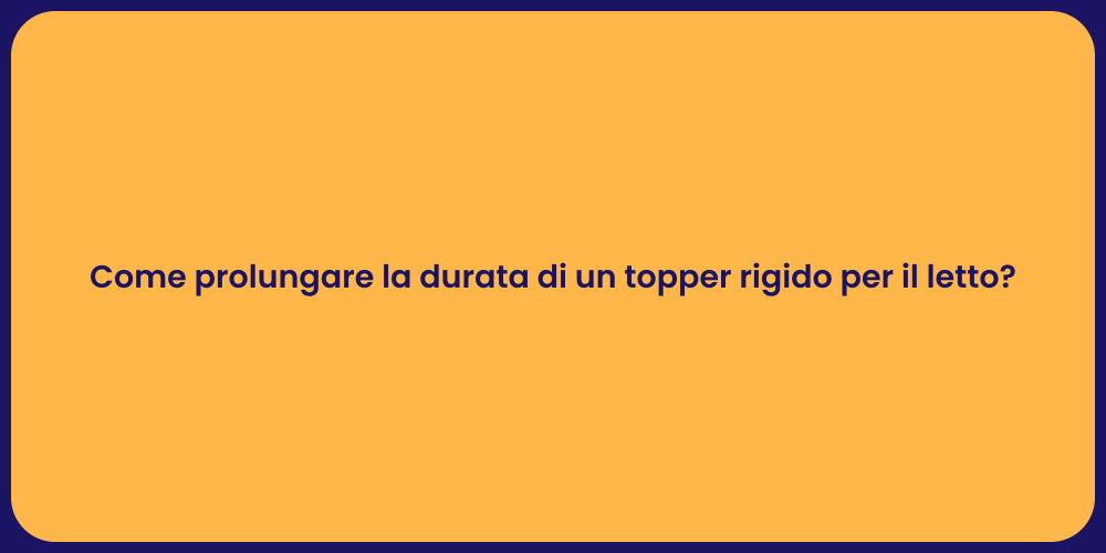 Come prolungare la durata di un topper rigido per il letto?