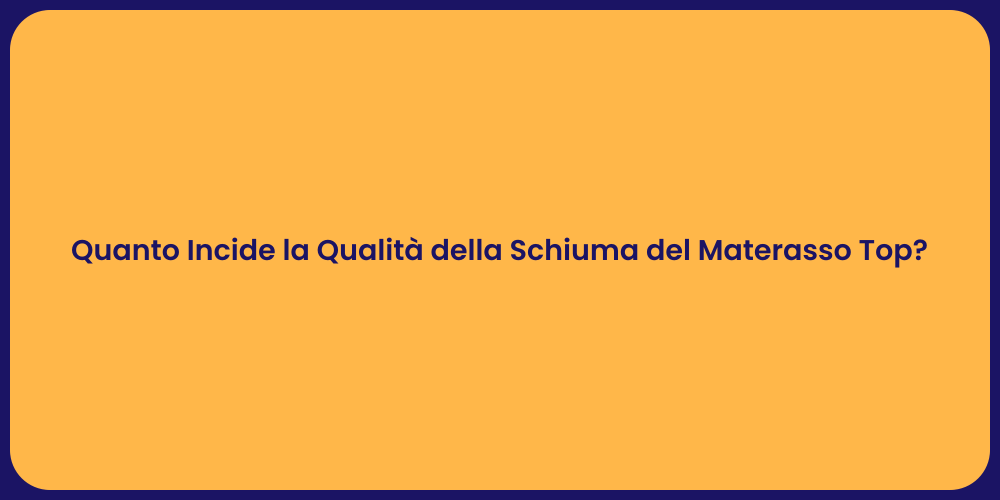 Quanto Incide la Qualità della Schiuma del Materasso Top?
