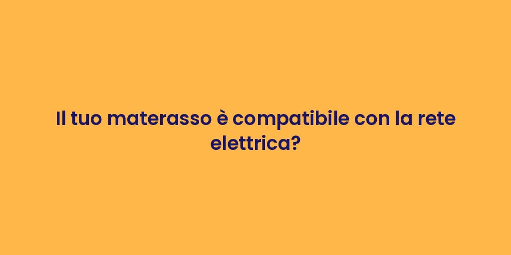 Il tuo materasso è compatibile con la rete elettrica?