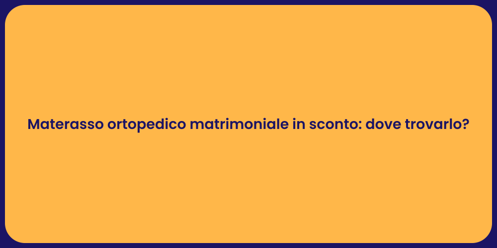 Materasso ortopedico matrimoniale in sconto: dove trovarlo?
