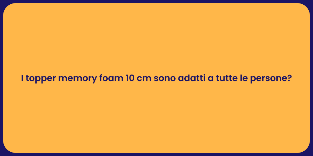 I topper memory foam 10 cm sono adatti a tutte le persone?