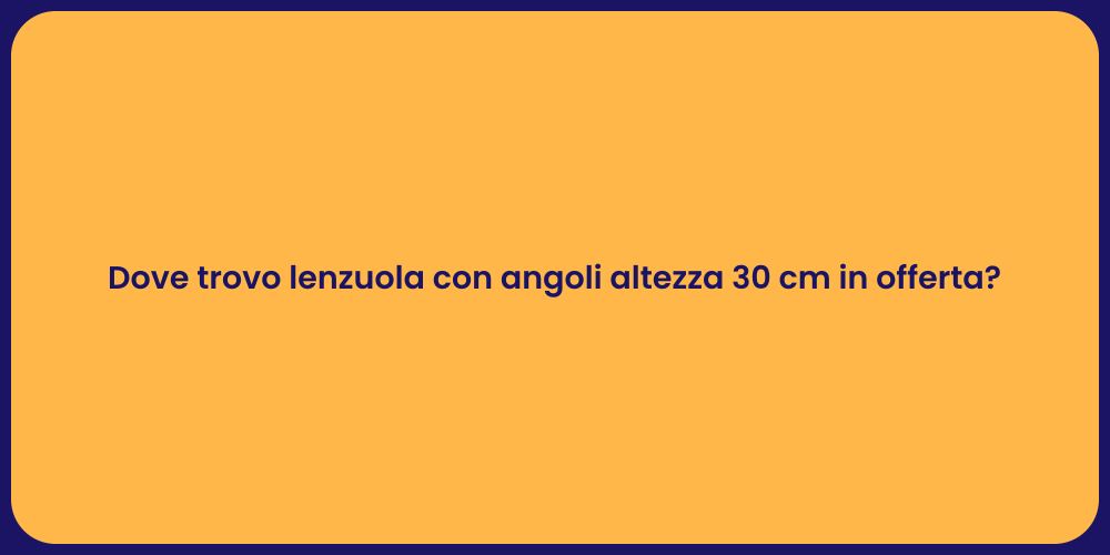 Dove trovo lenzuola con angoli altezza 30 cm in offerta?
