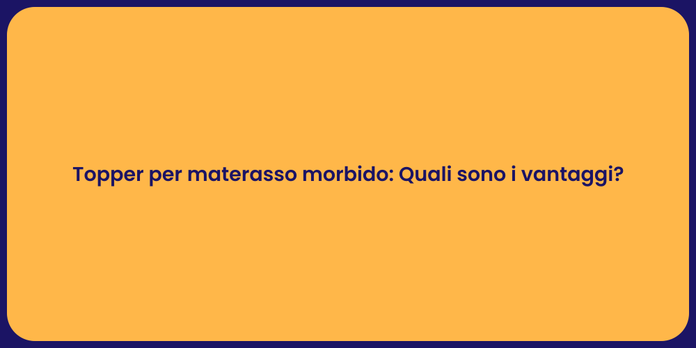 Topper per materasso morbido: Quali sono i vantaggi?