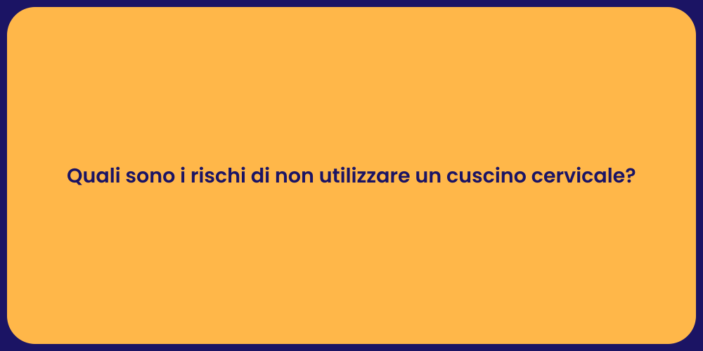Quali sono i rischi di non utilizzare un cuscino cervicale?
