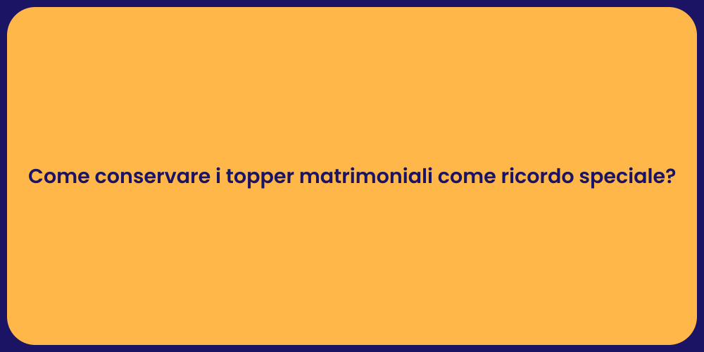 Come conservare i topper matrimoniali come ricordo speciale?