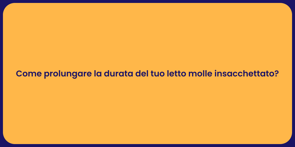 Come prolungare la durata del tuo letto molle insacchettato?