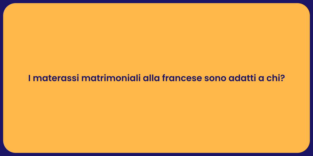 I materassi matrimoniali alla francese sono adatti a chi?
