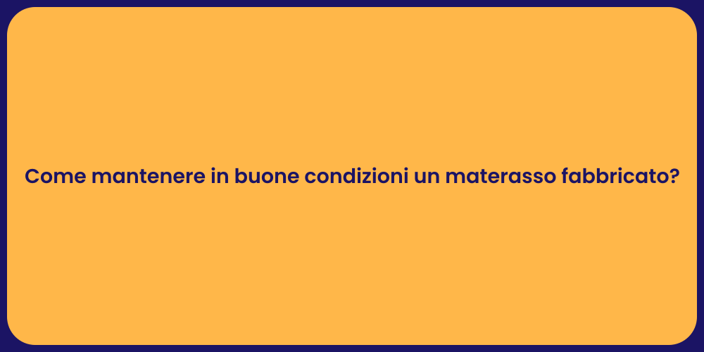 Come mantenere in buone condizioni un materasso fabbricato?
