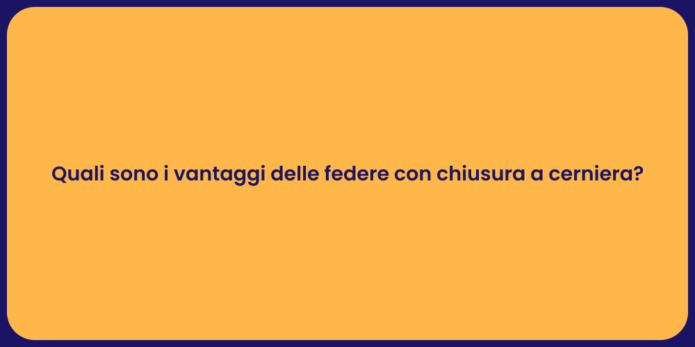 Quali sono i vantaggi delle federe con chiusura a cerniera?