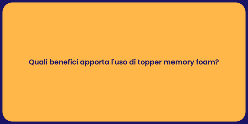Quali benefici apporta l'uso di topper memory foam?