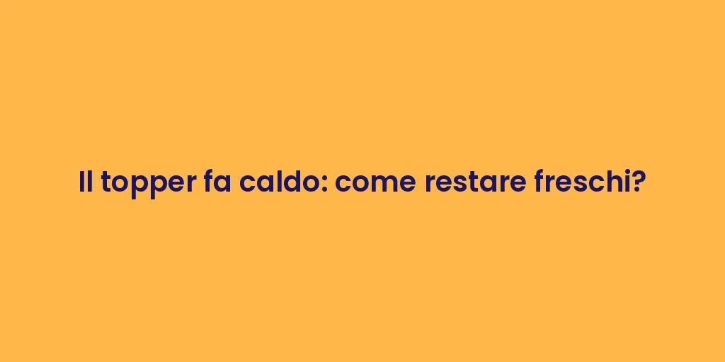 Il topper fa caldo: come restare freschi?