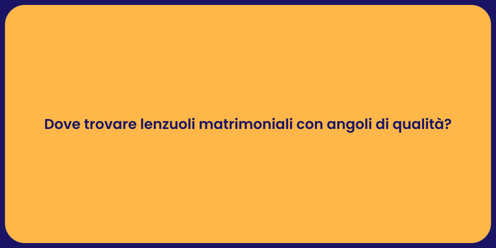 Dove trovare lenzuoli matrimoniali con angoli di qualità?