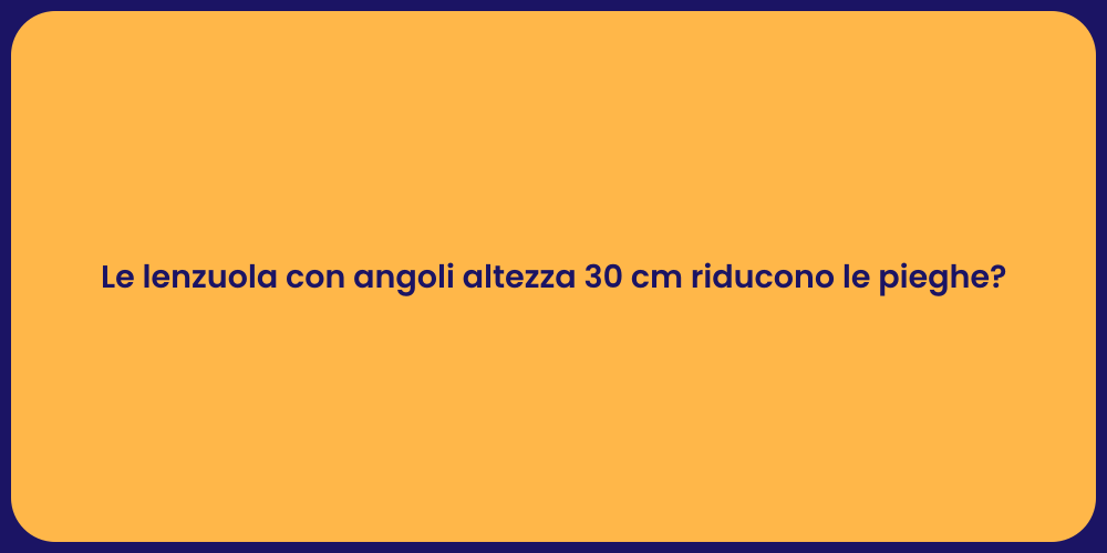 Le lenzuola con angoli altezza 30 cm riducono le pieghe?