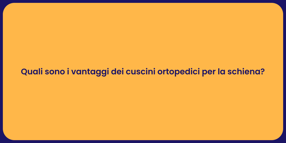 Quali sono i vantaggi dei cuscini ortopedici per la schiena?