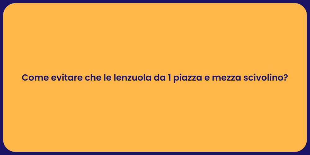 Come evitare che le lenzuola da 1 piazza e mezza scivolino?