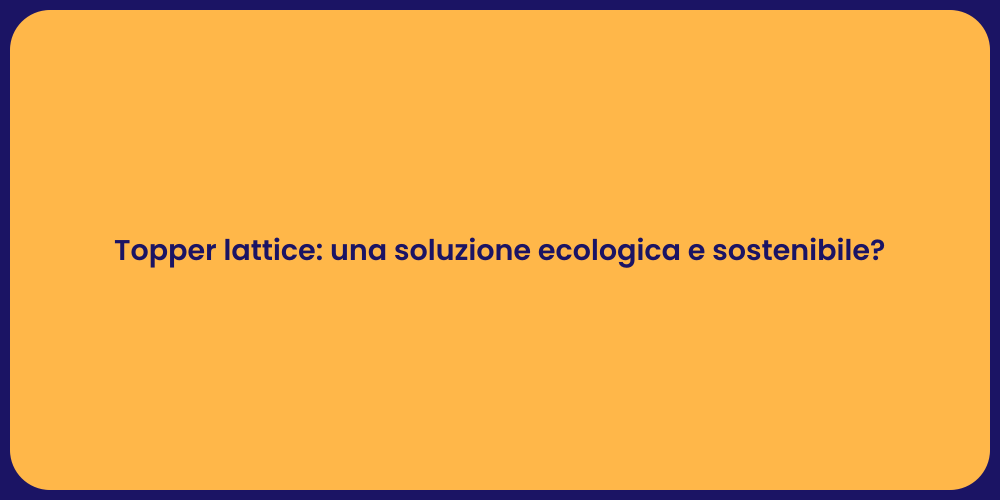 Topper lattice: una soluzione ecologica e sostenibile?