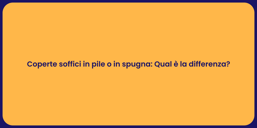 Coperte soffici in pile o in spugna: Qual è la differenza?