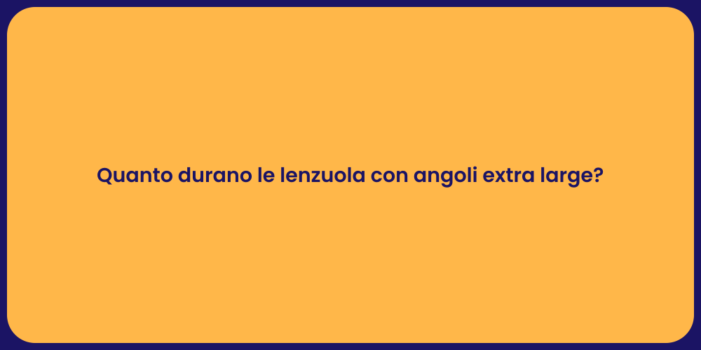 Quanto durano le lenzuola con angoli extra large?