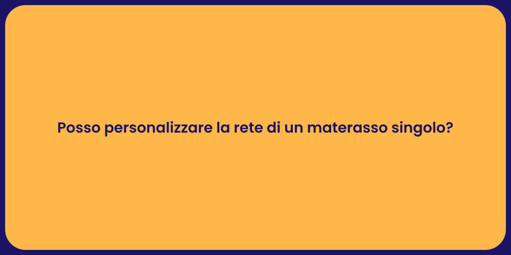 Posso personalizzare la rete di un materasso singolo?