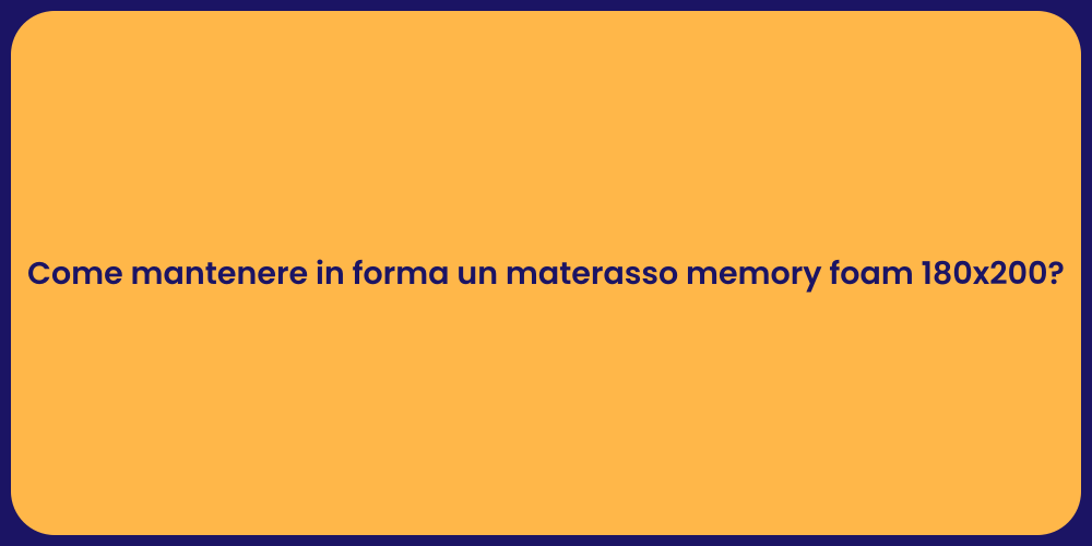 Come mantenere in forma un materasso memory foam 180x200?