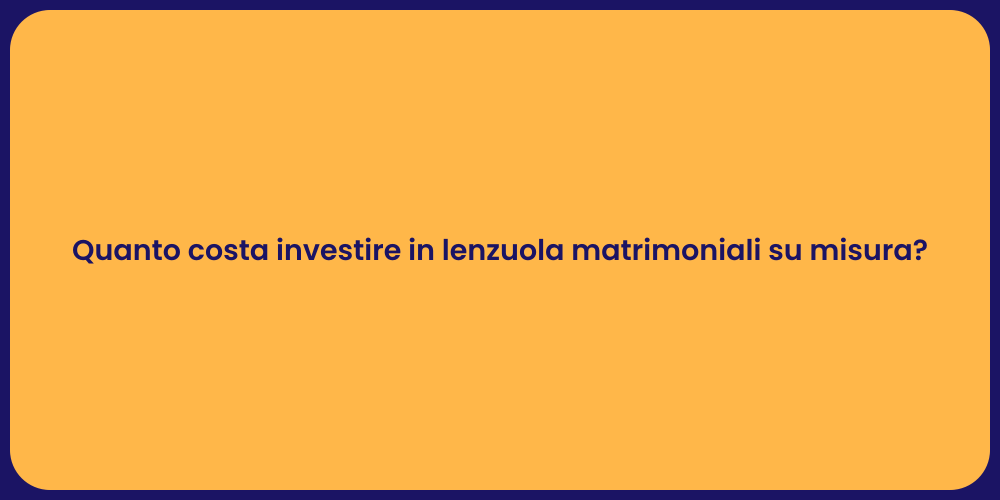 Quanto costa investire in lenzuola matrimoniali su misura?
