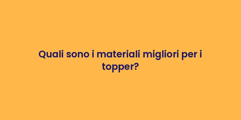 Quali sono i materiali migliori per i topper?