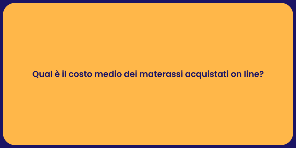 Qual è il costo medio dei materassi acquistati on line?