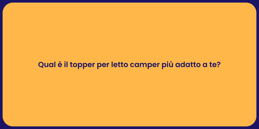 Qual è il topper per letto camper più adatto a te?