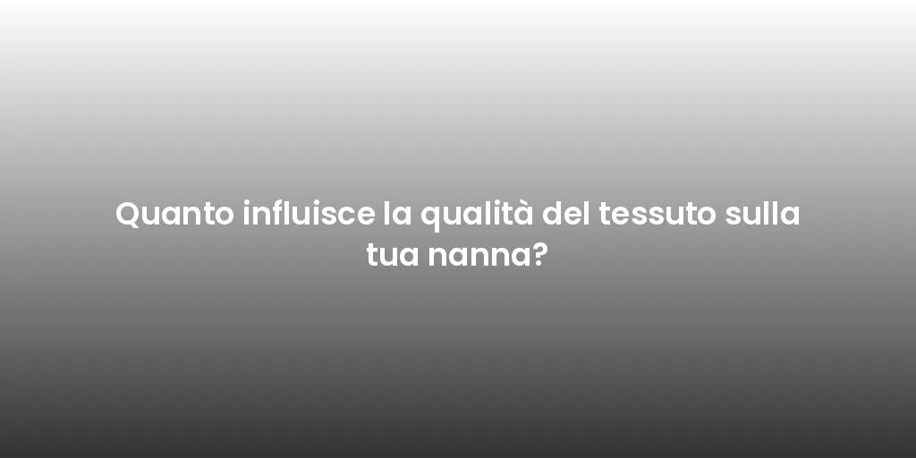 Quanto influisce la qualità del tessuto sulla tua nanna?