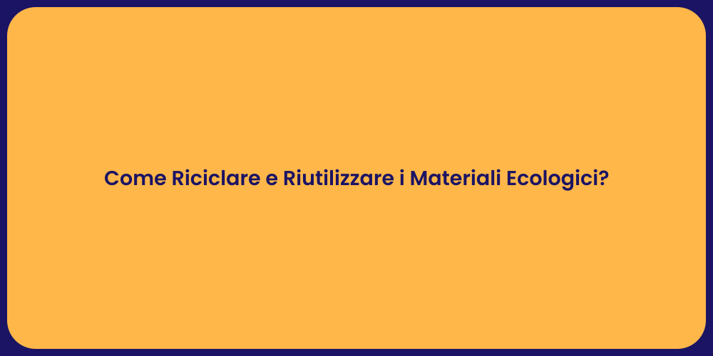 Come Riciclare e Riutilizzare i Materiali Ecologici?