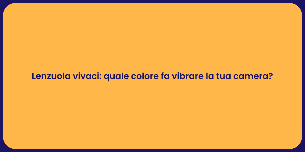 Lenzuola vivaci: quale colore fa vibrare la tua camera?