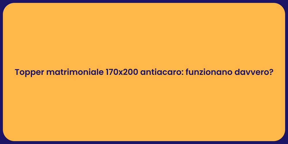 Topper matrimoniale 170x200 antiacaro: funzionano davvero?