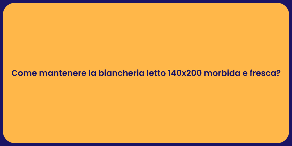 Come mantenere la biancheria letto 140x200 morbida e fresca?