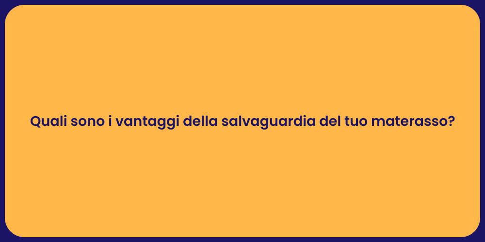 Quali sono i vantaggi della salvaguardia del tuo materasso?