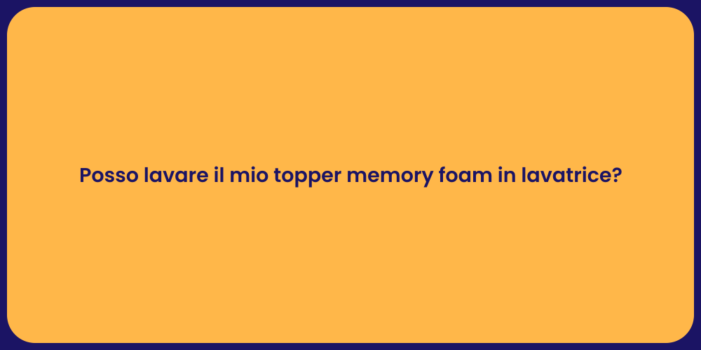 Posso lavare il mio topper memory foam in lavatrice?