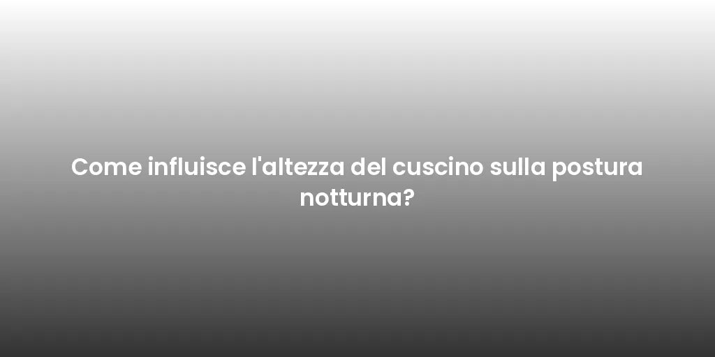 Come influisce l'altezza del cuscino sulla postura notturna?