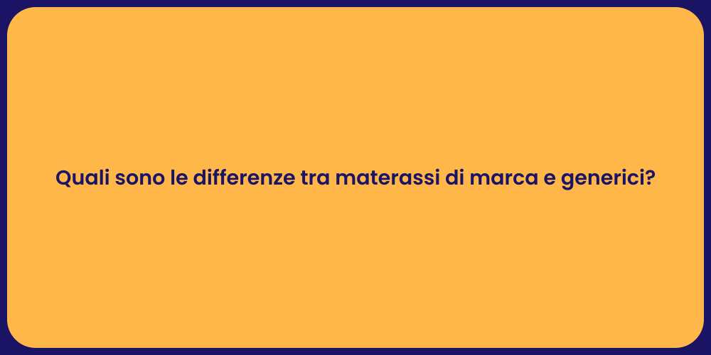 Quali sono le differenze tra materassi di marca e generici?