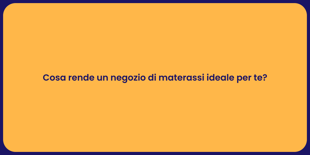 Cosa rende un negozio di materassi ideale per te?