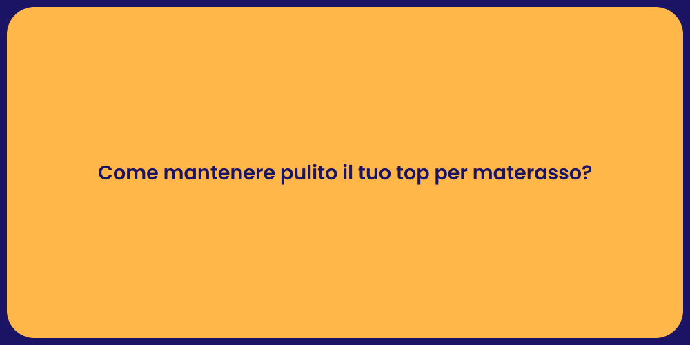 Come mantenere pulito il tuo top per materasso?
