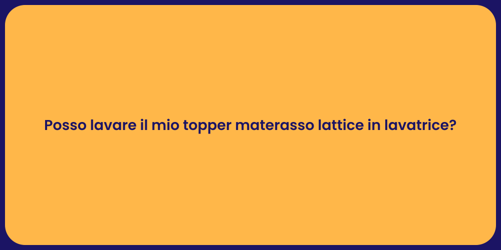 Posso lavare il mio topper materasso lattice in lavatrice?