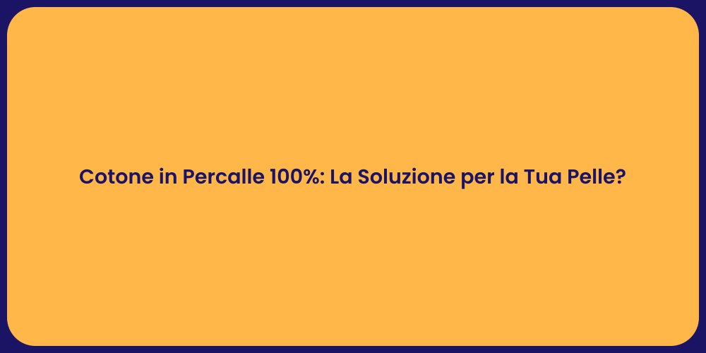 Cotone in Percalle 100%: La Soluzione per la Tua Pelle?