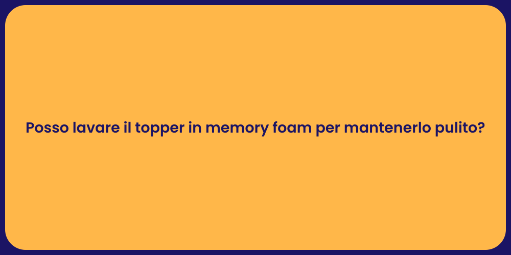 Posso lavare il topper in memory foam per mantenerlo pulito?