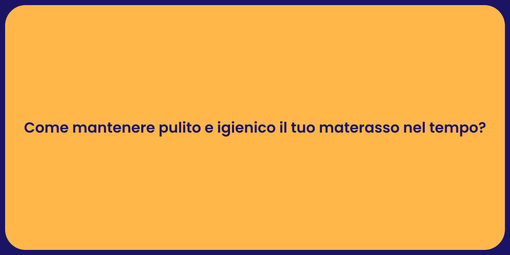 Come mantenere pulito e igienico il tuo materasso nel tempo?